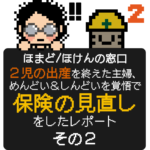 ほまど/ほけんの窓口 ２児の出産を終えた主婦、 めんどい＆しんどいを覚悟で 保険の見直し をしたレポート その２