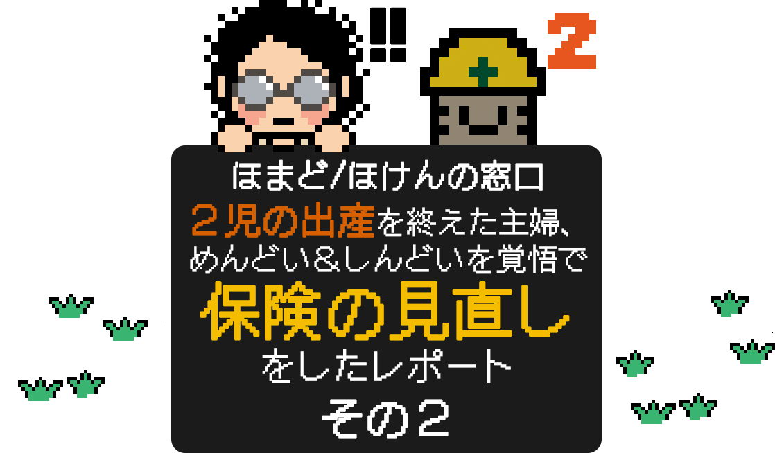 ほまど/ほけんの窓口 ２児の出産を終えた主婦、 めんどい＆しんどいを覚悟で 保険の見直し をしたレポート その２